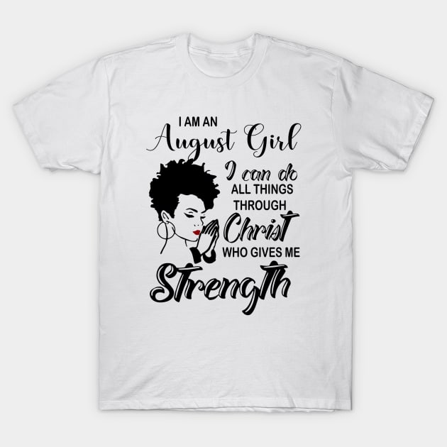 I Am An August Girl I Can Do All Things Through Christ Gives Me Strength T-Shirt by louismcfarland